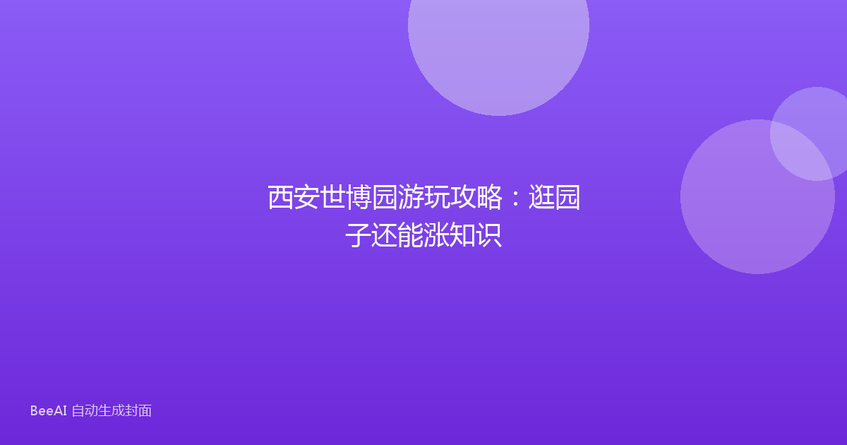 西安世博园游玩攻略：逛园子还能涨知识