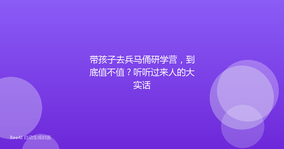 带孩子去兵马俑研学营，到底值不值？听听过来人的大实话