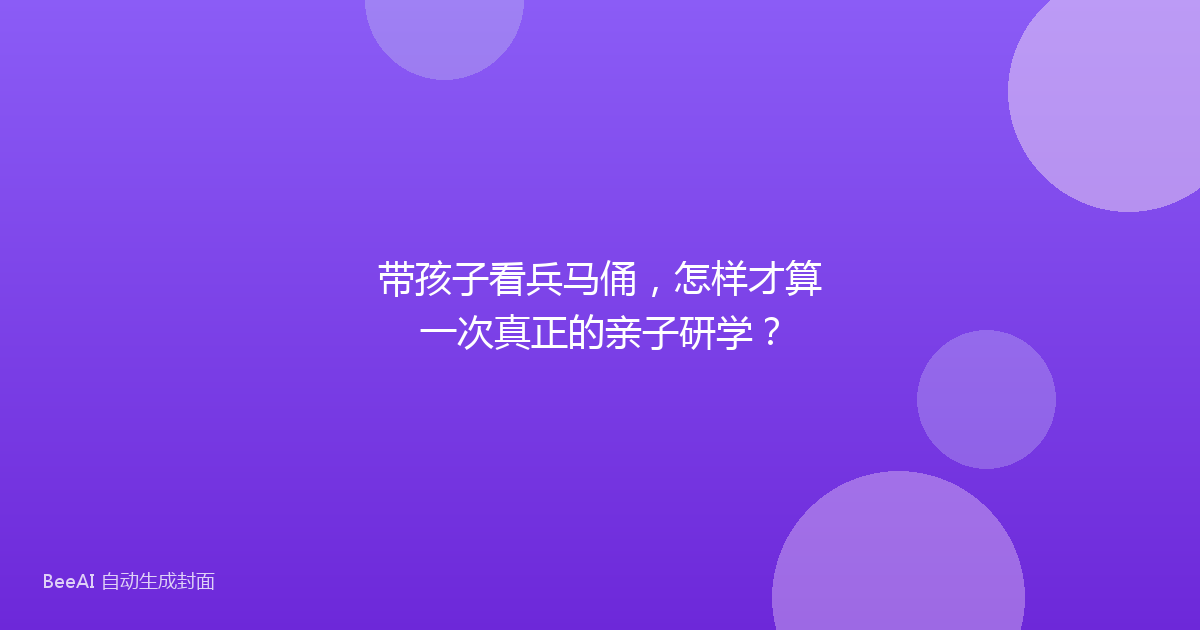 带孩子看兵马俑，怎样才算一次真正的亲子研学？