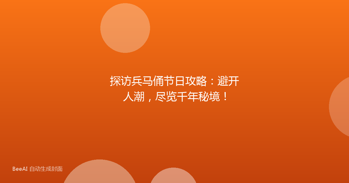 探访兵马俑节日攻略:避开人潮,尽览千年秘境!