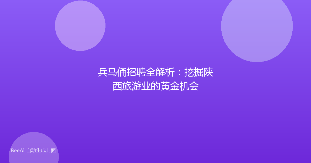 兵马俑招聘全解析：挖掘陕西旅游业的黄金机会